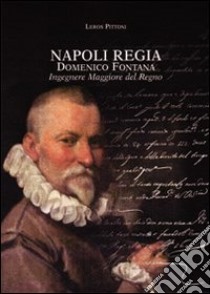 Napoli regia. Domenico Fontana. Ingegnere Maggiore del Regno libro di Pittoni Leros