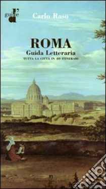 Roma. Guida letteraria. Tutta la città in 40 itinerari libro di Raso Carlo