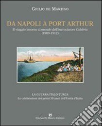 Da Napoli a Port Arthur. Il viaggio intorno al mondo dell'incrociatore R. N. Calabria (1909-1912) libro di De Martino Giulio