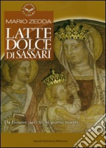 Latte Dolce di Sassari. Da Bosove (sec. XI) ai giorni nostri libro di Zedda Mario