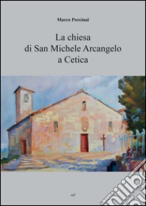 La chiesa di San Michele Arcangelo a Cetica libro di Porcinai Marco