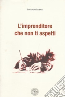 L'imprenditore che non ti aspetti. Ediz. illustrata libro di Rosati Lorenzo