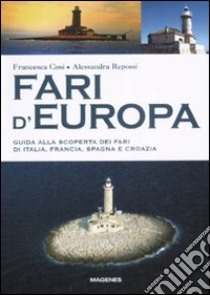 Fari d'Europa. Guida alla scoperta del mondo dei fari di Italia, Francia, Spagna e Croazia libro di Cosi Francesca; Repossi Alessandra