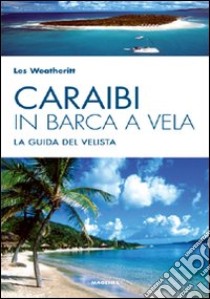 Caraibi in barca a vela. La guida del velista libro di Weatheritt Les