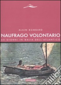 Naufrago volontario. 65 giorni in balia dell'Atlantico libro di Bombard Alain