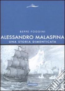 Alessandro Malaspina. Una storia dimenticata libro di Foggini Beppe