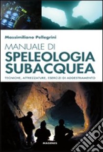 Manuale di speleologia subacquea. Tecniche, attrezzature ed esercizi di addestramento libro di Pellegrini Massimiliano