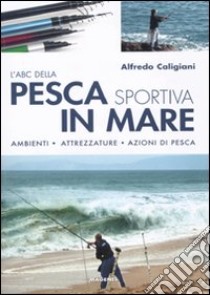 L'ABC della pesca sportiva in mare. Ambienti, attrezzature, azioni di pesca. Ediz. illustrata libro di Caligiani Alfredo