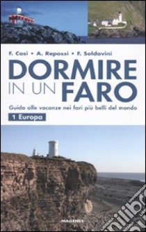 Dormire in un faro. Guida alle vacanze nei fari più belli del mondo. Vol. 1: Europa libro di Cosi Francesca; Repossi Alessandra; Soldavini Francesca