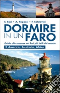 Dormire in un faro. Guida alle vacanze nei fari più belli del mondo. Vol. 2: America, Australia, Africa libro di Cosi Francesca; Repossi Alessandra; Soldavini Francesca