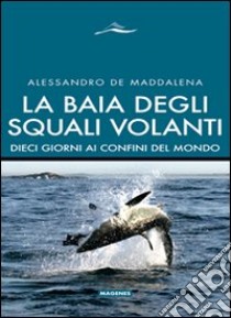 La baia degli squali volanti. 10 giorni ai confini del mondo. Ediz. illustrata libro di De Maddalena Alessandro