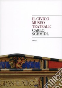 Il museo civico teatrale Carlo Schmidl. Guida libro di Finzi Marta; Krekic Anna