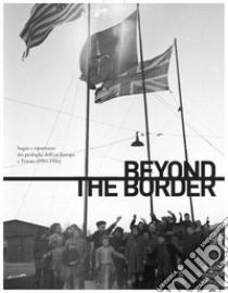 Beyond the border. Sogni e ripartenze dei profughi dell'est Europa a Trieste (1950-1956). Ediz. italiana e inglese libro di Lorber M. (cur.)