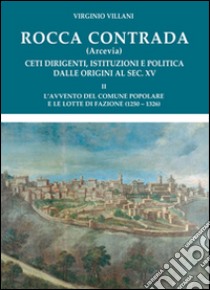 Rocca Contrada (Arcevia). Ceti dirigenti, istituzioni e politica dalle origini al sec. XV. Vol. 2 libro di Villani Virginio