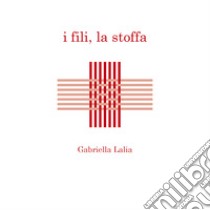 I fili, la stoffa libro di Lalìa Gabriella
