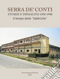 Serra de' Conti, storie e immagini 1950-1990. Il tempo delle «fabbriche» libro di Villani Virginio