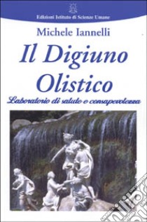 Il digiuno olistico. Laboratorio di salute e consapevolezza libro di Iannelli Michele; Fontana S. (cur.)