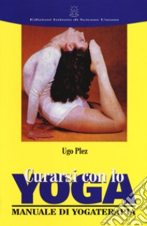 Curarsi con lo yoga. Manuale di yogaterapia libro di Plez Ugo