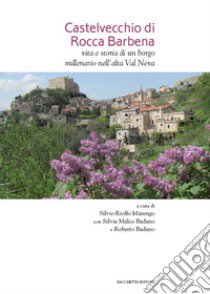 Castelvecchio di Rocca Barbena. Vita e storia di un borgo millenario nell'alta Val Neva libro di Riolfo Marengo Silvio; Malco Badano Silvia; Badano Roberto