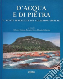 D'acqua e di pietra. Il monte Fenera e le sue collezioni museali libro di Fantoni R. (cur.); Cerri R. (cur.); Dellarole E. (cur.)