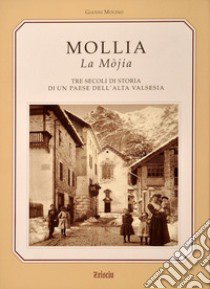 Mollia la Mòjia. Tre secoli di storia e tradizioni di un paese dell'alta Valsesia libro di Molino Gianni