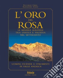 L'oro del Rosa. Le miniere aurifere tra Ossola e Valsesia nel '700. Uomini, vicende e strumenti in valle Anzasca libro di Cerri Riccardo; Zanni Alessandro