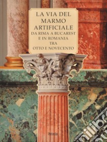 La via del marmo artificiale. Da Rima a Bucarest e in Romania tra Otto e Novecento libro di Ballarè E. (cur.)