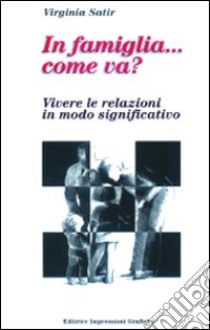 In famiglia... come va? Vivere le relazioni in modo significativo libro di Satir Virginia