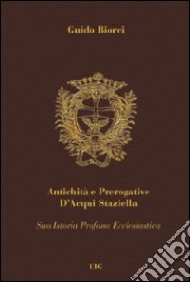 Antichità e prerogative d'Acqui Staziella. Vol. 1 libro di Biorci Guido