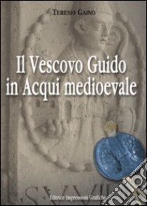 Il vescovo Guido in Acqui medioevale libro di Gaino Teresio