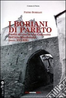 I Boriani di Pareto. Profili di vita in una comunità dell'ALto Monferrato (sec. XVI-XIX) libro di Borreani Pietro