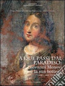 A due passi dal paradiso: Giovanni Monevi e la sua bottega. Ediz. illustrata libro di Prosperi Carlo; Vercellino Arturo; Arditi Sergio