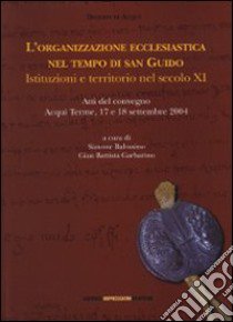 L'organizzazione ecclesiastica nel tempo di san Guido. Istituzioni e territorio nel secolo XI libro di Balossino S. (cur.); Garbarino G. (cur.)