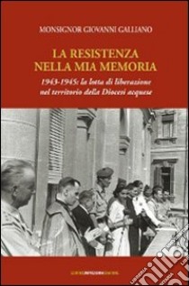 La resistenza nella mia memoria 1943-1945. La lotta di liberazione nel territorio della diocesi aquese libro di Galliano Giovanni