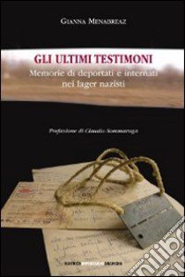 Gli ultimi testimoni. Memorie di deportati e internati nei lager nazisti libro di Menabreaz Gianna