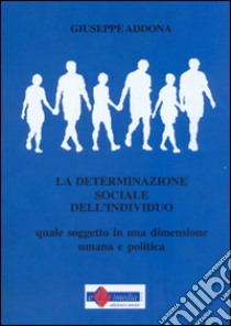 La determinazione sociale dell'individuo. Quale soggetto in una dimensione umana e politica libro di Addona Giuseppe