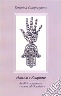 Politica e religione. Analisi comparata tra Islam e Occidente libro di Compagnone Veronica