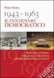 1943-1963. Il ventennio democratico. Benevento e il Sannio, dalla guerra e dalla miseria agli anni del benessere economico libro di Menna Bruno