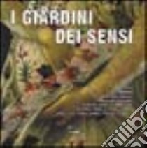 I giardini dei sensi. Ovvero l'ambiente ideale dove ritrovare il benessere psicofisico: le erbe, gli arbusti, gli alberi, i fiori, le verdure, le rocce, gli animali libro di Zarpellon Maurizio