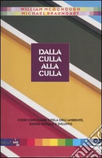 Dalla culla alla culla. Come conciliare tutela dell'ambiente, equità sociale e sviluppo libro di McDonough William; Braungart Michael