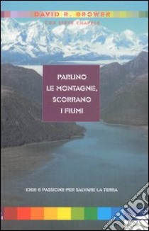 Parlino le montagne, scorrano i fiumi libro di Brower David R. - Chapple Steve