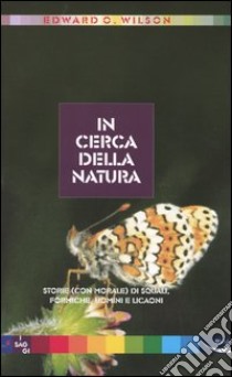 In cerca della natura. Storie (con morale) di squali, formiche, uomini e licaoni libro di Wilson Edward O.