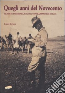 Quegli anni del Novecento. Storie di partigiani, soldati, contrabbandieri e frati libro di Bertone Enrico