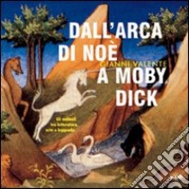 Dall'arca di Noè a Moby Dick. Gli animali tra letteratura, arte e leggenda libro di Valente Gianni