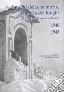 Luoghi della memoria, memoria dei luoghi nelle regioni alpine occidentali (1940-1945) libro di Alessandrone Perona E. (cur.); Cavaglion A. (cur.)