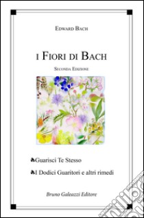 I fiori di Bach. Guarisci te stesso. I dodici guaritori e altri rimedi libro di Bach Edward