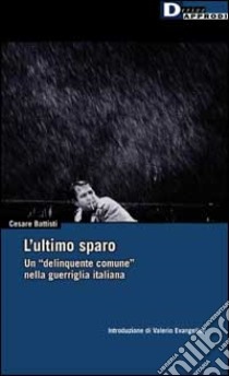 L'Ultimo sparo. Un «delinquente comune» nella guerriglia italiana libro di Battisti Cesare