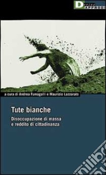 Tute bianche. Disoccupazione di massa e reddito di cittadinanza libro di Fumagalli A. (cur.); Lazzarato M. (cur.)