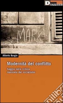 Modernità del conflitto. Saggio sulla critica marxiana del socialismo libro di Burgio Alberto