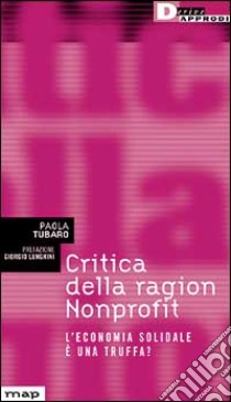 Critica della ragion Nonprofit. L'economia solidale è una truffa? libro di Tubaro Paola